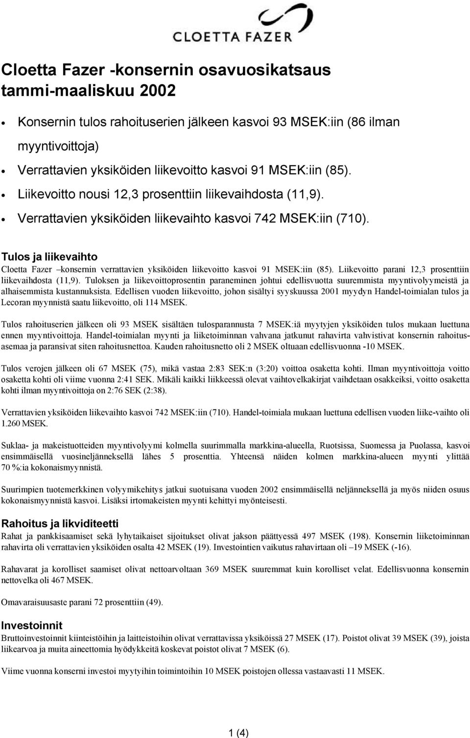 Tulos ja liikevaihto Cloetta Fazer konsernin verrattavien yksiköiden liikevoitto kasvoi 91 :iin (85). Liikevoitto parani 12,3 prosenttiin liikevaihdosta (11,9).