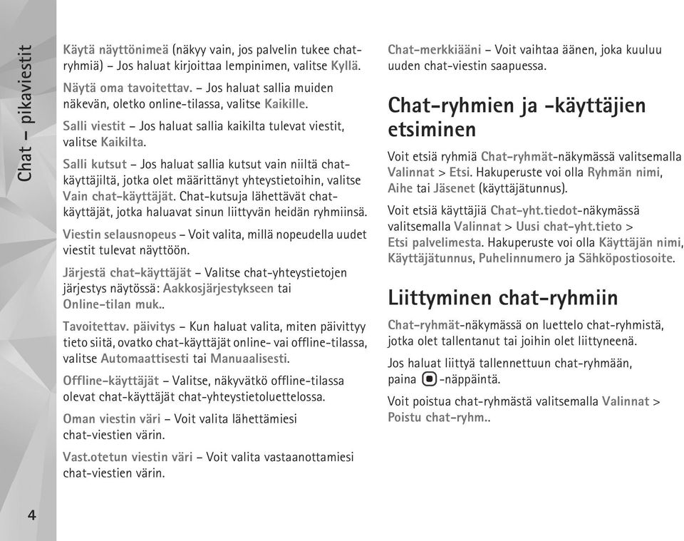 Salli kutsut Jos haluat sallia kutsut vain niiltä chatkäyttäjiltä, jotka olet määrittänyt yhteystietoihin, valitse Vain chat-käyttäjät.