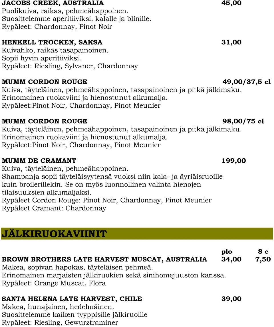Erinomainen ruokaviini ja hienostunut alkumalja. Rypäleet:Pinot Noir, Chardonnay, Pinot Meunier MUMM CORDON ROUGE 98,00/75 cl Kuiva, täyteläinen, pehmeähappoinen, tasapainoinen ja pitkä jälkimaku.