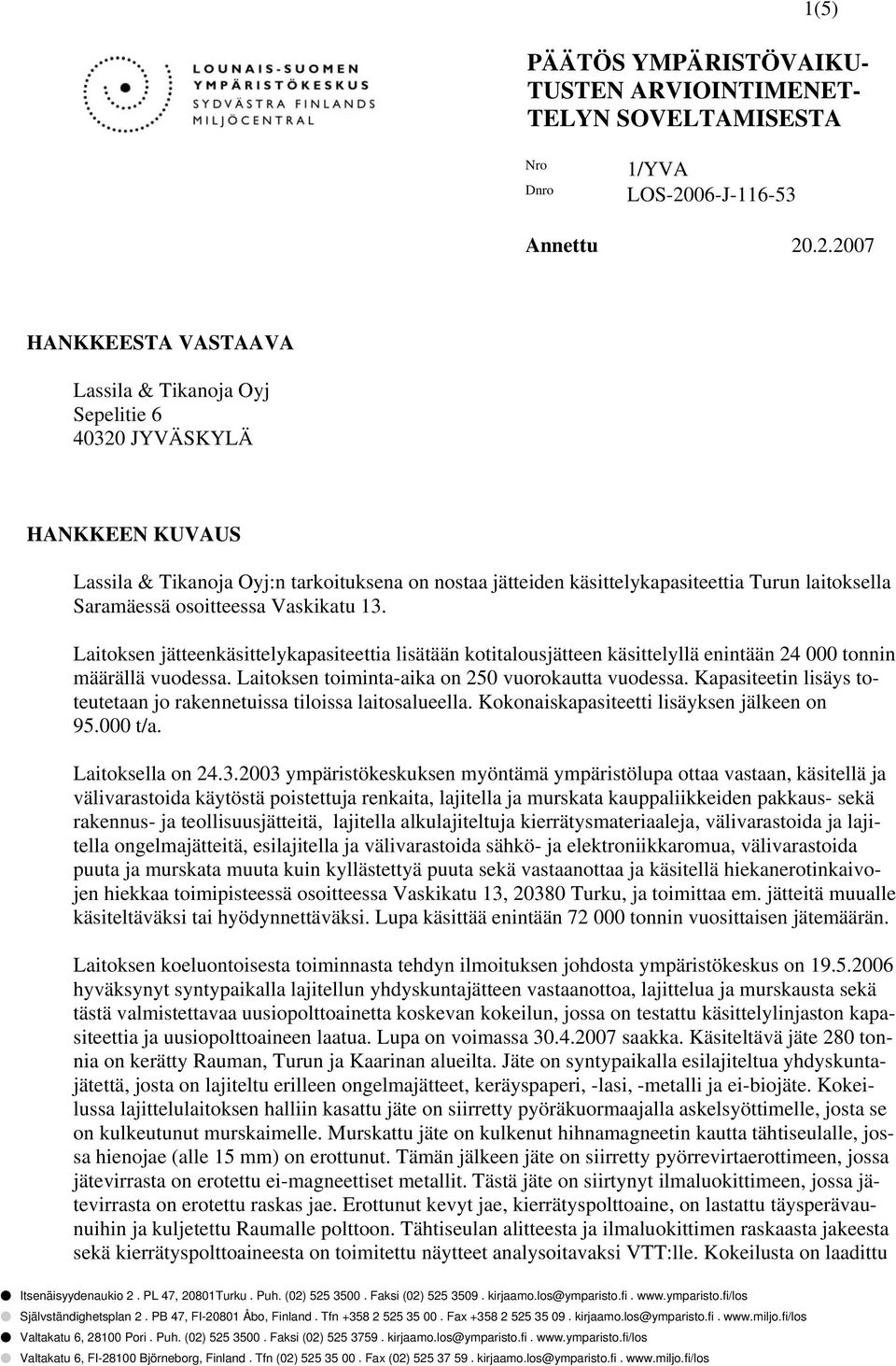 .2.2007 HANKKEESTA VASTAAVA Lassila & Tikanoja Oyj Sepelitie 6 40320 JYVÄSKYLÄ HANKKEEN KUVAUS Lassila & Tikanoja Oyj:n tarkoituksena on nostaa jätteiden käsittelykapasiteettia Turun laitoksella