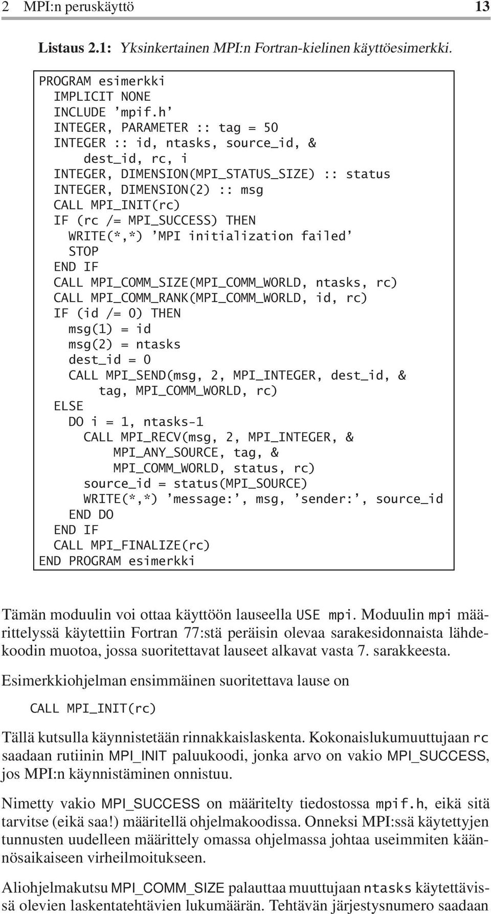 THEN WRITE(*,*) MPI initialization failed STOP END IF CALL MPI_COMM_SIZE(MPI_COMM_WORLD, ntasks, rc) CALL MPI_COMM_RANK(MPI_COMM_WORLD, id, rc) IF (id /= 0) THEN msg(1) = id msg(2) = ntasks dest_id =