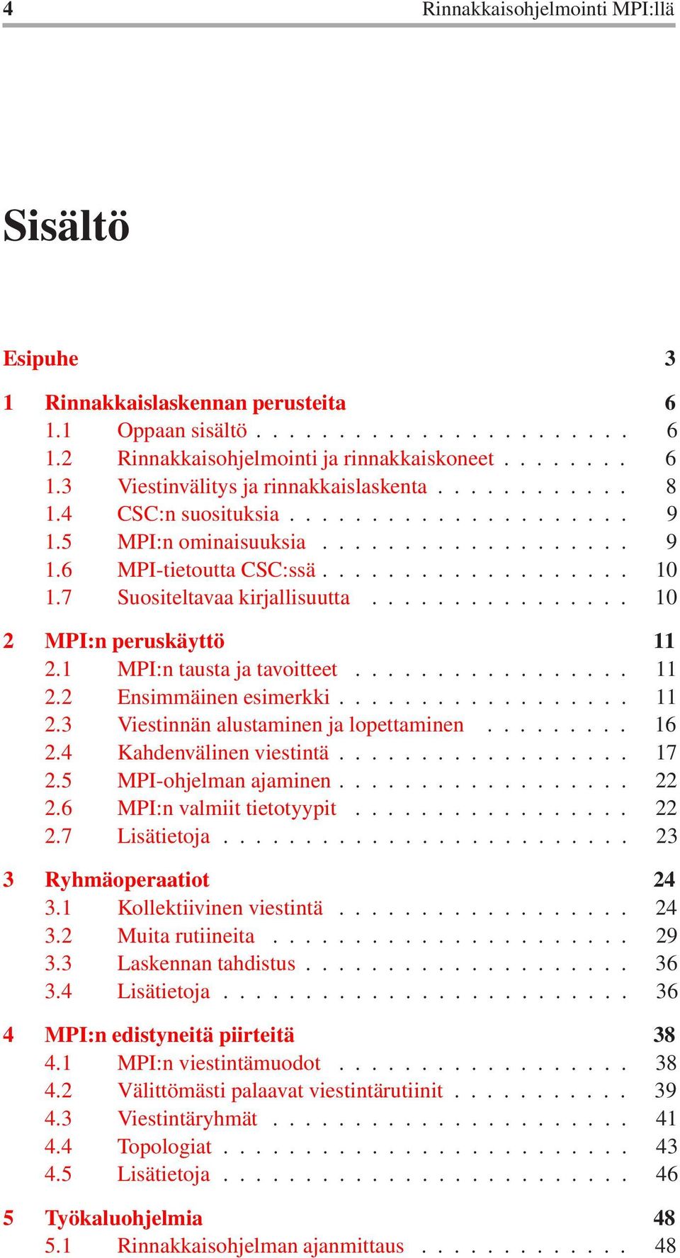 ............... 10 2 MPI:n peruskäyttö 11 2.1 MPI:n tausta ja tavoitteet................. 11 2.2 Ensimmäinen esimerkki.................. 11 2.3 Viestinnän alustaminen ja lopettaminen......... 16 2.