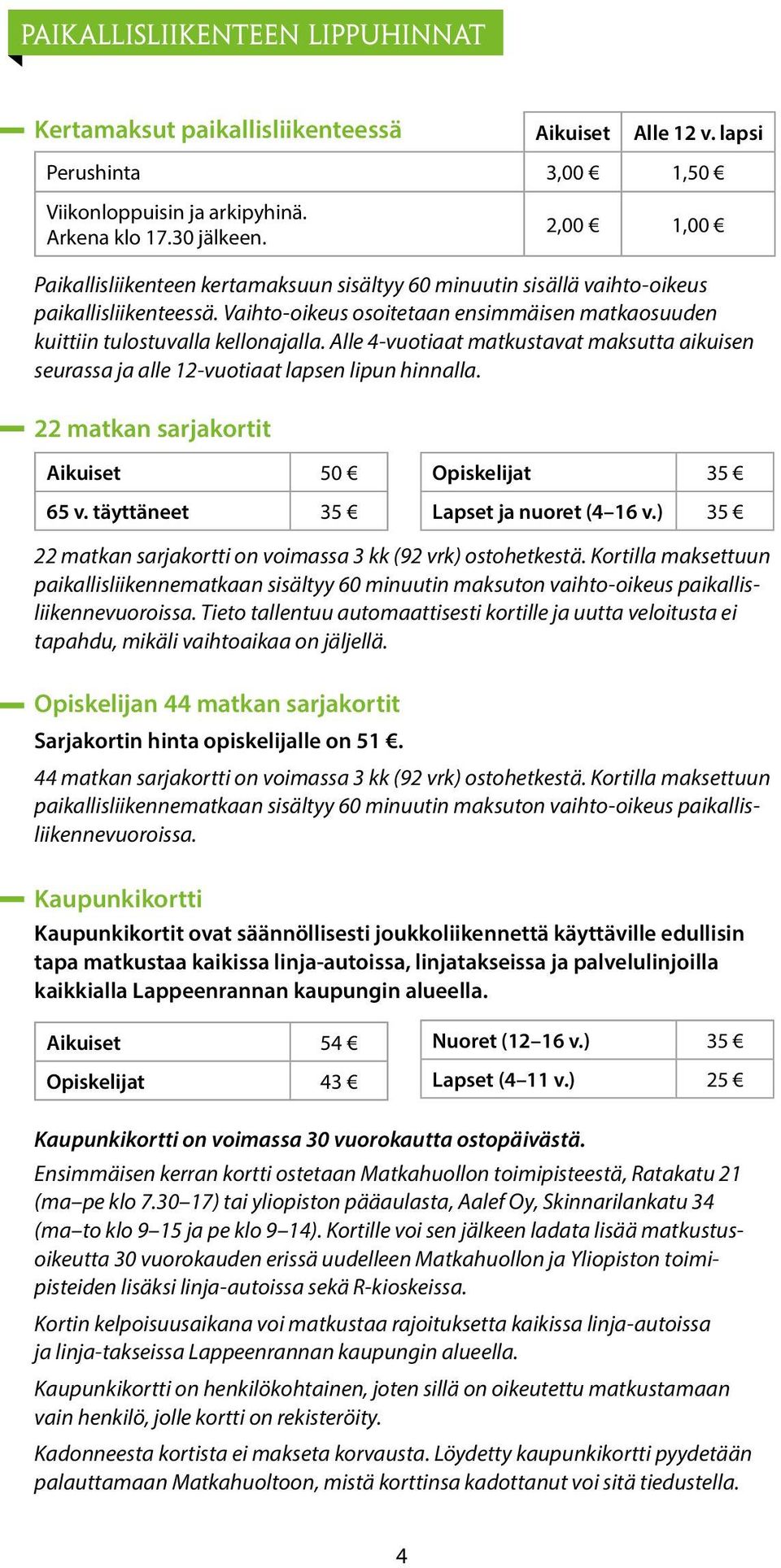 Alle 4-vuotiaat matkustavat maksutta aikuisen seurassa ja alle 12-vuotiaat lapsen lipun hinnalla. 22 matkan sarjakortit Aikuiset 50 65 v. täyttäneet 35 Opiskelijat 35 Lapset ja nuoret (4 16 v.