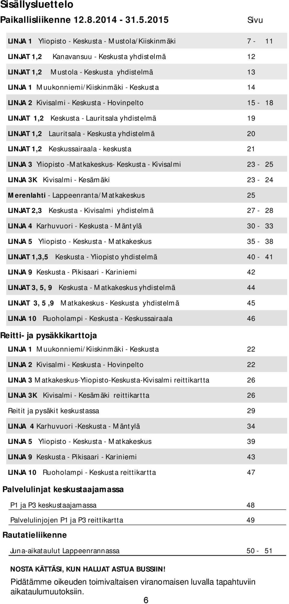 14 LINJA2 Kivisalmi - Keskusta - Hovinpelto 15-18 LINJAT 1,2 Keskusta - Lauritsala yhdistelmä 19 LINJAT 1,2 Lauritsala - Keskusta yhdistelmä 20 LINJAT 1,2 Keskussairaala - keskusta 21 LINJA3