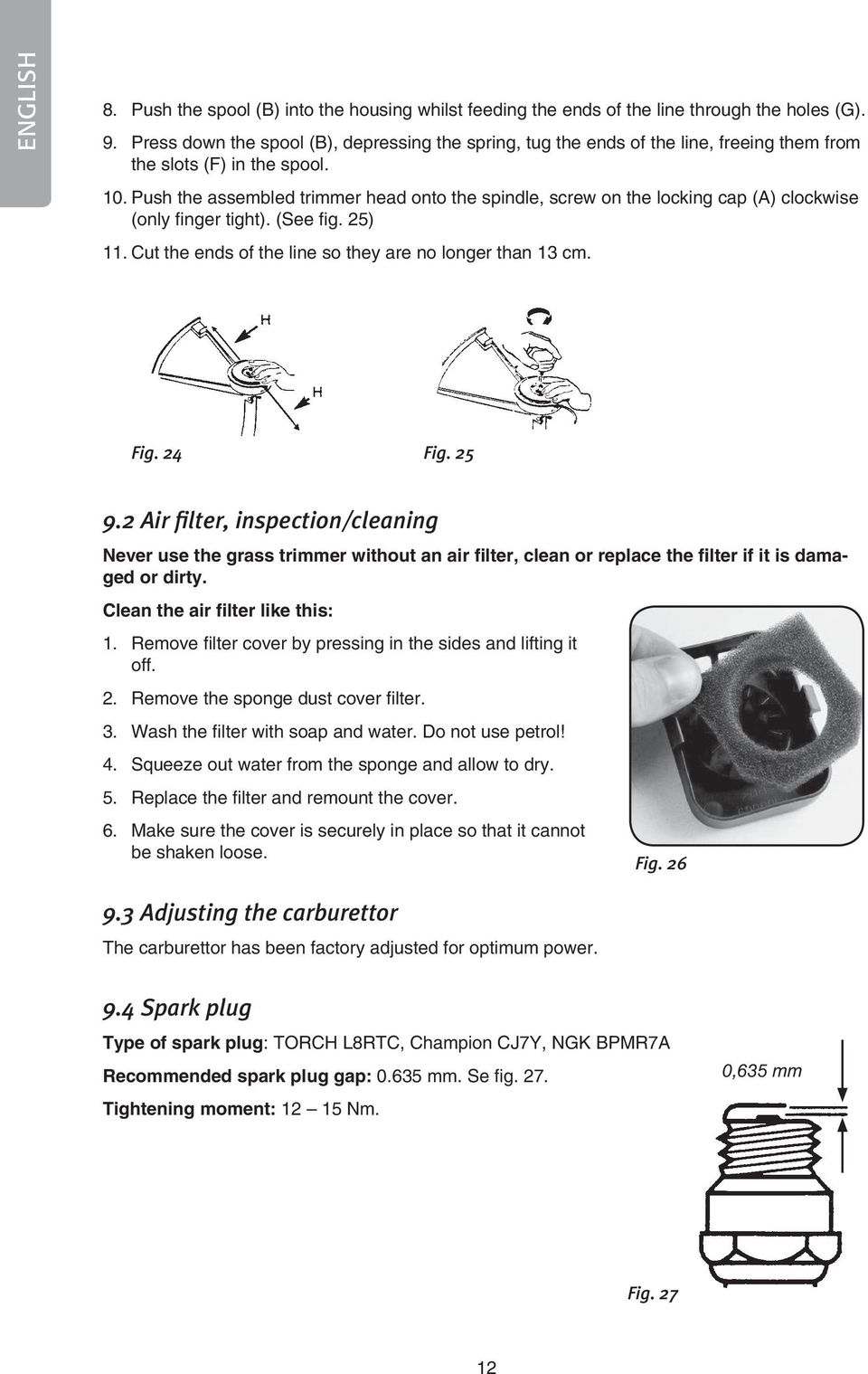 Push the assembled trimmer head onto the spindle, screw on the locking cap (A) clockwise (only finger tight). (See fig. 25) 11. Cut the ends of the line so they are no longer than 13 cm. Fig. 24 Fig.