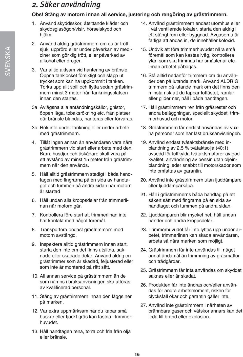 Öppna tanklocket försiktigt och släpp ut trycket som kan ha uppkommit i tanken. Torka upp allt spill och fl ytta sedan grästrimmern minst meter från tankningsplatsen innan den startas.