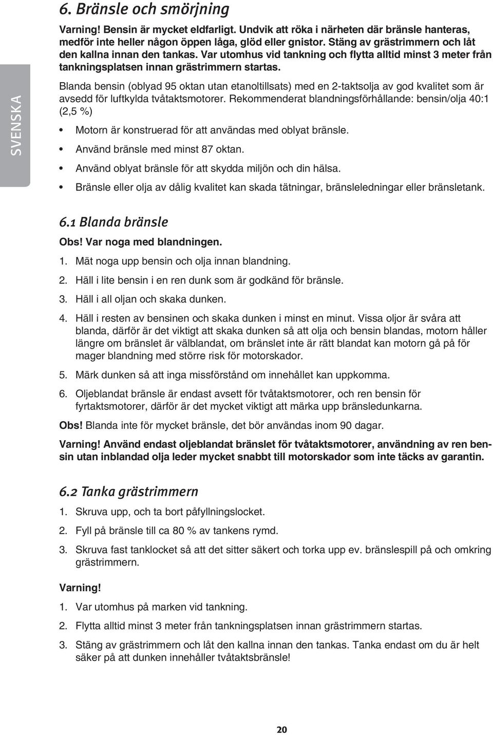 Blanda bensin (oblyad 95 oktan utan etanoltillsats) med en 2-taktsolja av god kvalitet som är avsedd för luftkylda tvåtaktsmotorer.