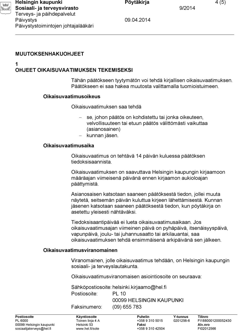 Oikaisuvaatimusoikeus Oikaisuvaatimuksen saa tehdä se, johon päätös on kohdistettu tai jonka oikeuteen, velvollisuuteen tai etuun päätös välittömästi vaikuttaa (asianosainen) kunnan jäsen.