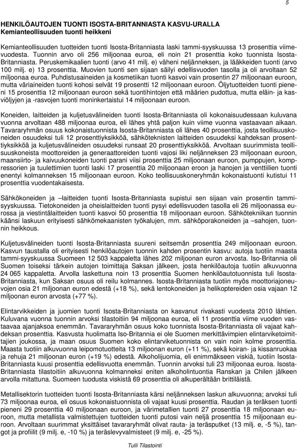 e) 13 prosenttia. Muovien tuonti sen sijaan säilyi edellisvuoden tasolla ja oli arvoltaan 52 miljoonaa euroa.