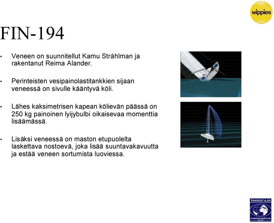 Lähes kaksimetrisen kapean kölievän päässä on 250 kg painoinen lyijybulbi oikaisevaa momenttia