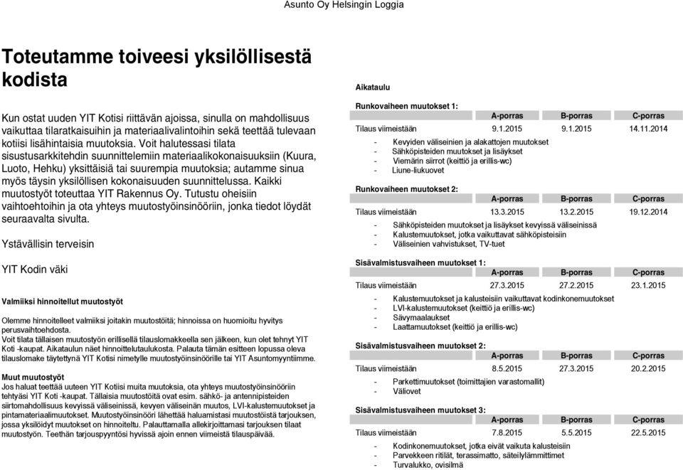 Voit halutessasi tilata sisustusarkkitehdin suunnittelemiin materiaalikokonaisuuksiin (Kuura, Luoto, Hehku) yksittäisiä tai suurempia muutoksia; autamme sinua myös täysin yksilöllisen kokonaisuuden