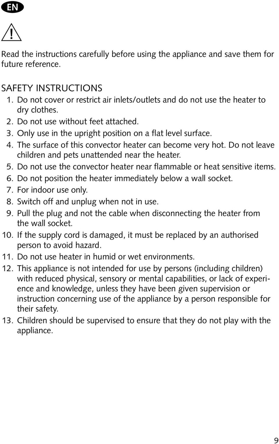 The surface of this convector heater can become very hot. Do not leave children and pets unattended near the heater. 5. Do not use the convector heater near flammable or heat sensitive items. 6.