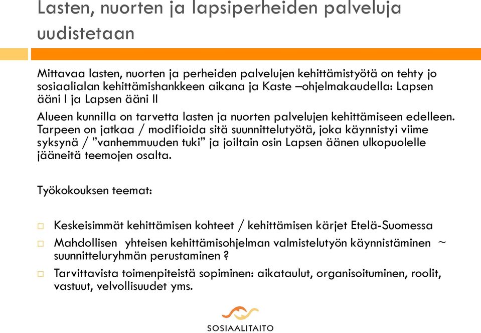 Tarpeen on jatkaa / modifioida sitä suunnittelutyötä, joka käynnistyi viime syksynä / vanhemmuuden tuki ja joiltain osin Lapsen äänen ulkopuolelle jääneitä teemojen osalta.