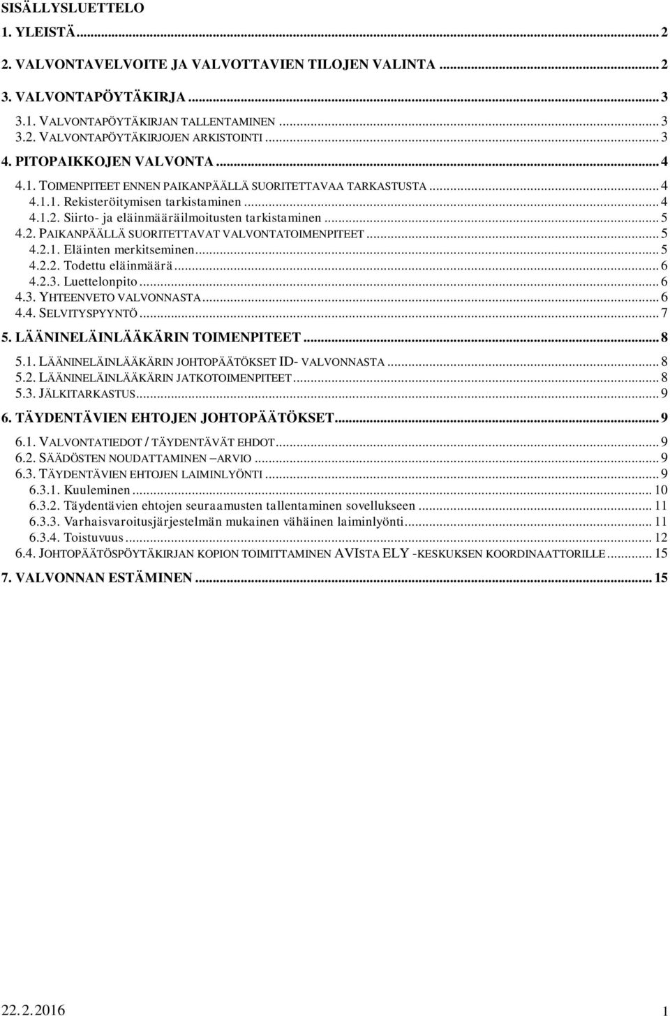 Siirto- ja eläinmääräilmoitusten tarkistaminen... 5 4.2. PAIKANPÄÄLLÄ SUORITETTAVAT VALVONTATOIMENPITEET... 5 4.2.1. Eläinten merkitseminen... 5 4.2.2. Todettu eläinmäärä... 6 4.2.3. Luettelonpito.