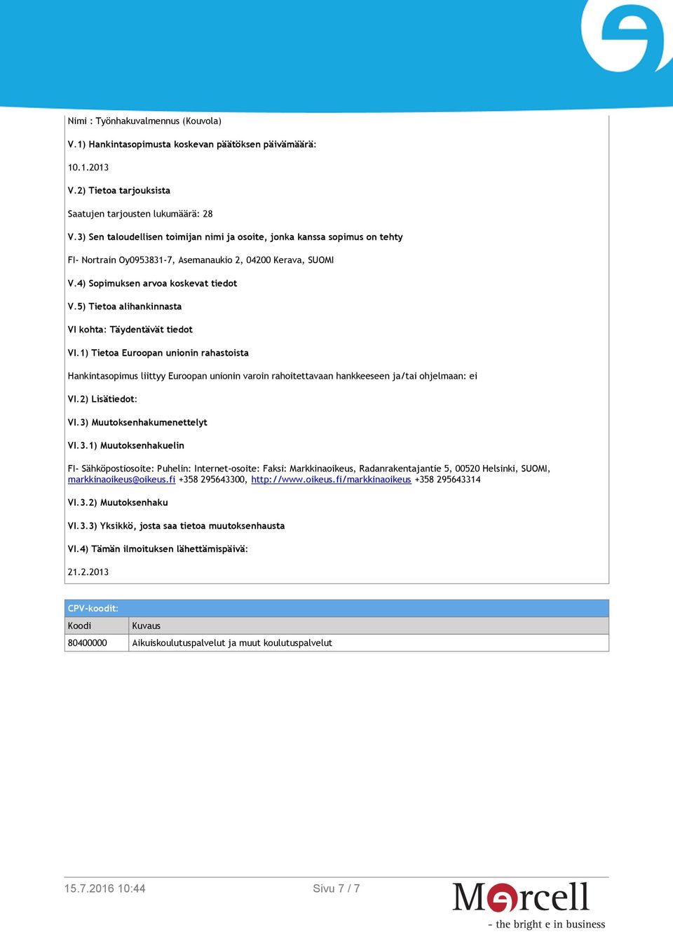 Muutoksenhakumenettelyt VI.3.1) Muutoksenhakuelin FI- Sähköpostiosoite: Puhelin: Internet-osoite: Faksi: Markkinaoikeus, Radanrakentajantie 5, 00520 Helsinki, SUOMI, markkinaoikeus@oikeus.