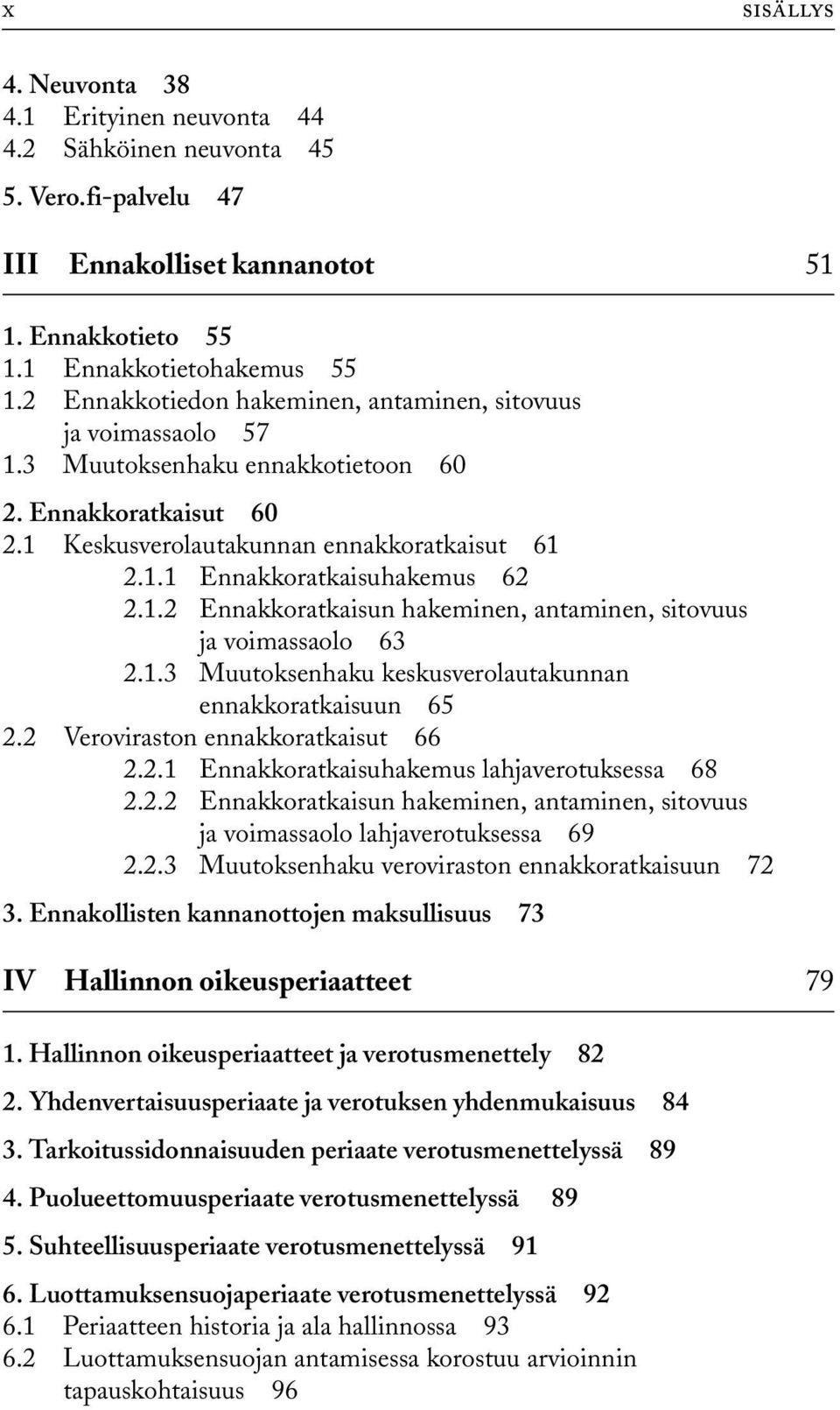 1.2 Ennakkoratkaisun hakeminen, antaminen, sitovuus ja voimassaolo 63 2.1.3 Muutoksenhaku keskusverolautakunnan ennakkoratkaisuun 65 2.2 Veroviraston ennakkoratkaisut 66 2.2.1 Ennakkoratkaisuhakemus lahjaverotuksessa 68 2.