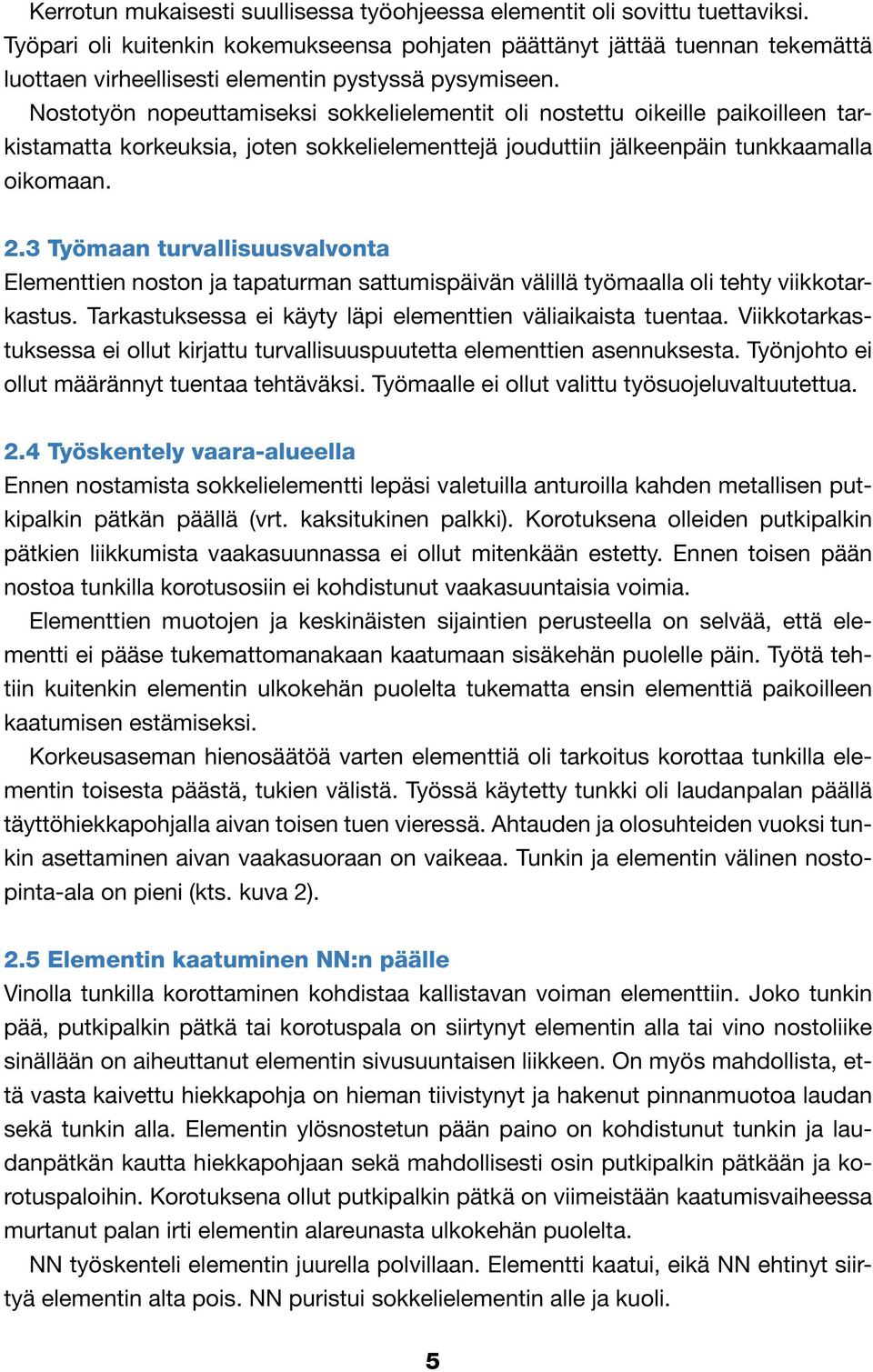 Nostotyön nopeuttamiseksi sokkelielementit oli nostettu oikeille paikoilleen tarkistamatta korkeuksia, joten sokkelielementtejä jouduttiin jälkeenpäin tunkkaamalla oikomaan. 2.