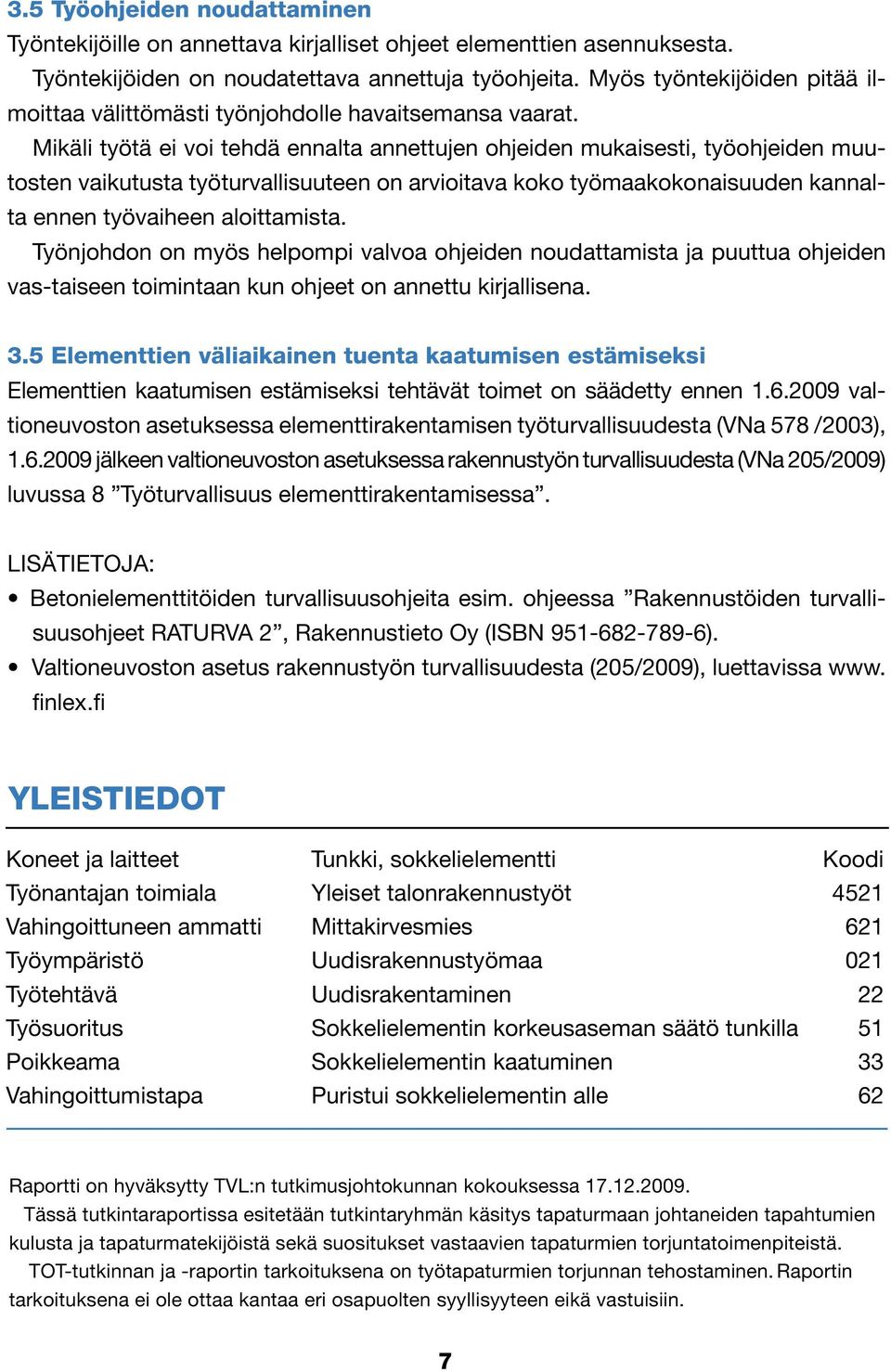 Mikäli työtä ei voi tehdä ennalta annettujen ohjeiden mukaisesti, työohjeiden muutosten vaikutusta työturvallisuuteen on arvioitava koko työmaakokonaisuuden kannalta ennen työvaiheen aloittamista.