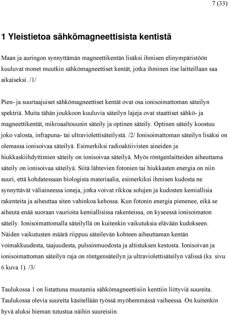 Muita tähän joukkoon kuuluvia säteilyn lajeja ovat staattiset sähkö- ja magneettikentät, mikroaaltouunin säteily ja optinen säteily.