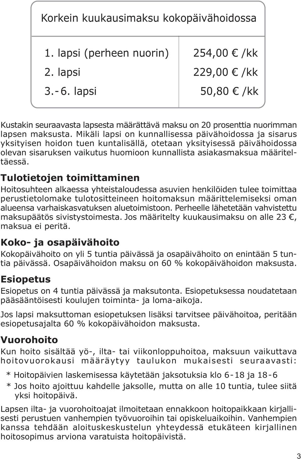 Mikäli lapsi on kunnallisessa päivähoidossa ja sisarus yksityisen hoidon tuen kuntalisällä, otetaan yksityisessä päivähoidossa olevan sisaruksen vaikutus huomioon kunnallista asiakasmaksua
