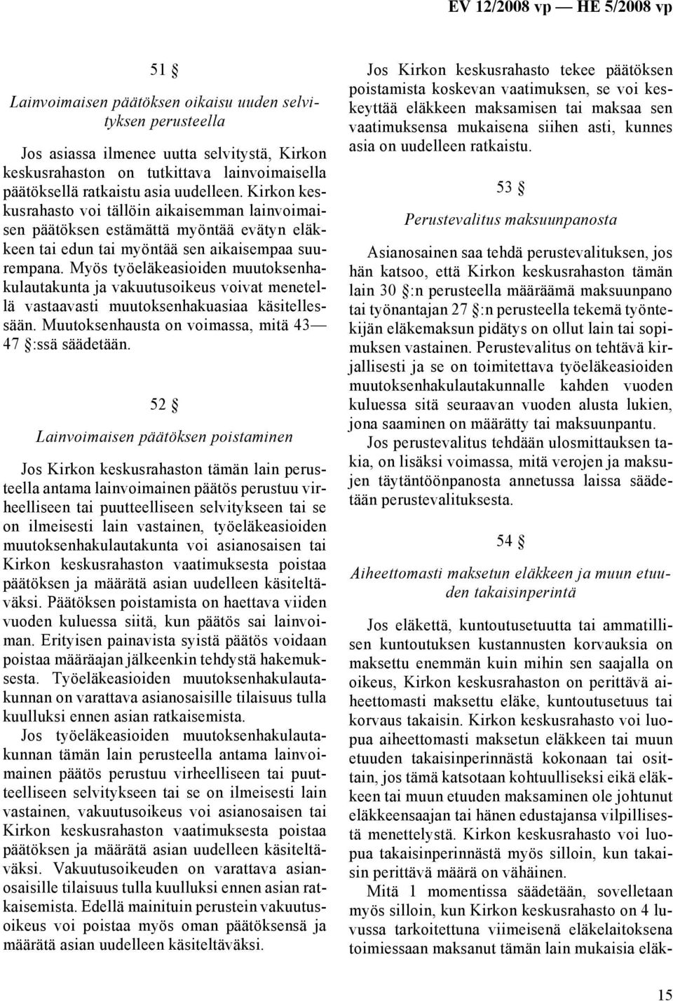 Myös työeläkeasioiden muutoksenhakulautakunta ja vakuutusoikeus voivat menetellä vastaavasti muutoksenhakuasiaa käsitellessään. Muutoksenhausta on voimassa, mitä 43 47 :ssä säädetään.