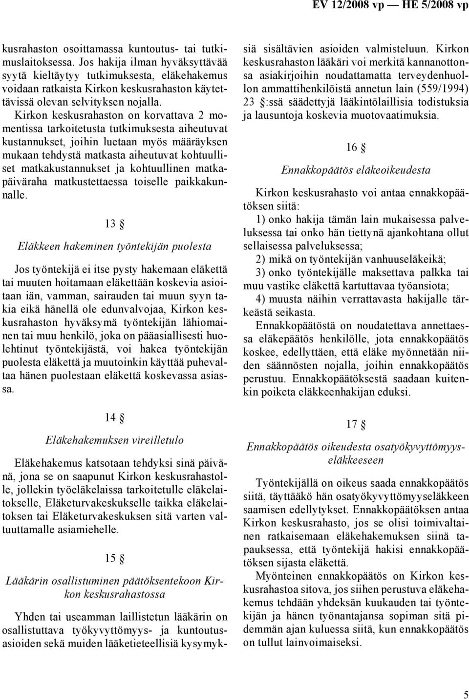 Kirkon keskusrahaston on korvattava 2 momentissa tarkoitetusta tutkimuksesta aiheutuvat kustannukset, joihin luetaan myös määräyksen mukaan tehdystä matkasta aiheutuvat kohtuulliset matkakustannukset