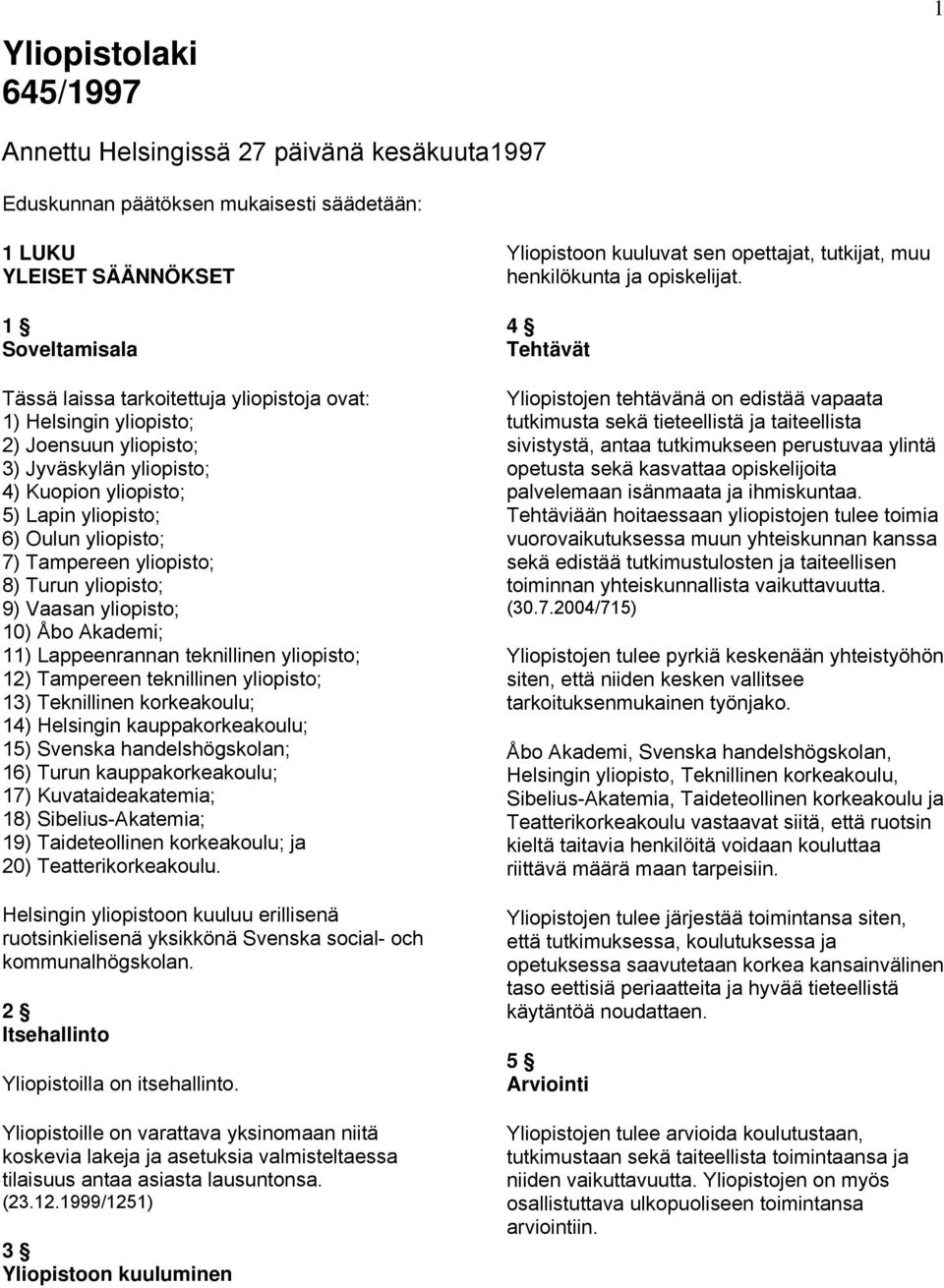 10) Åbo Akademi; 11) Lappeenrannan teknillinen yliopisto; 12) Tampereen teknillinen yliopisto; 13) Teknillinen korkeakoulu; 14) Helsingin kauppakorkeakoulu; 15) Svenska handelshögskolan; 16) Turun