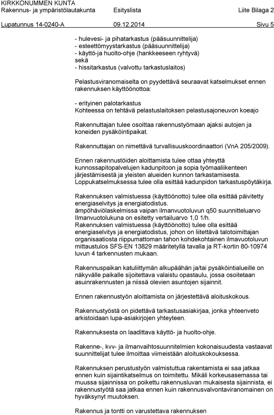Pelastusviranomaiselta on pyydettävä seuraavat katselmukset ennen rakennuksen käyttöönottoa: - erityinen palotarkastus Kohteessa on tehtävä pelastuslaitoksen pelastusajoneuvon koeajo Rakennuttajan