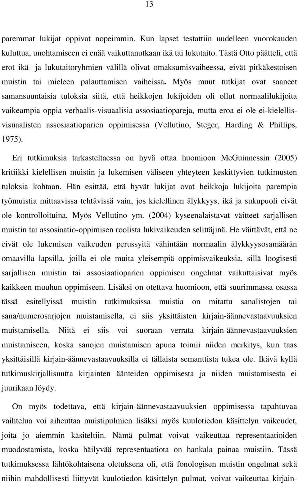 Myös muut tutkijat ovat saaneet samansuuntaisia tuloksia siitä, että heikkojen lukijoiden oli ollut normaalilukijoita vaikeampia oppia verbaalis-visuaalisia assosiaatiopareja, mutta eroa ei ole