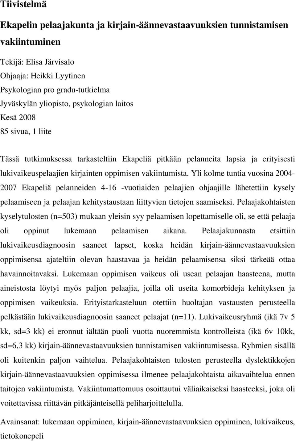 Yli kolme tuntia vuosina 2004-2007 Ekapeliä pelanneiden 4-16 -vuotiaiden pelaajien ohjaajille lähetettiin kysely pelaamiseen ja pelaajan kehitystaustaan liittyvien tietojen saamiseksi.