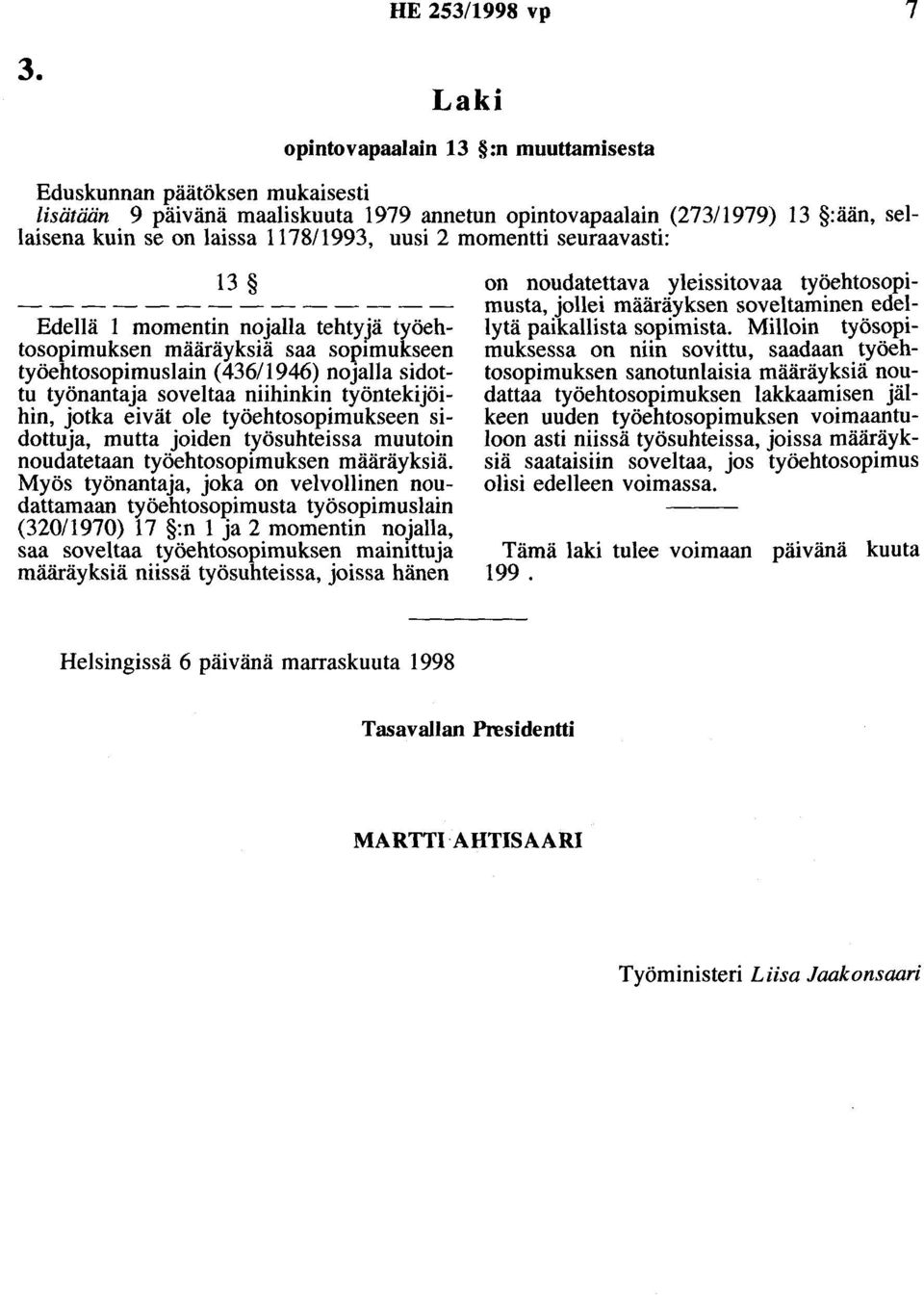 momentti seuraavasti: 13 Edellä 1 momentin nojalla tehtyjä työehtosopimuksen määräyksiä saa sopimukseen työehtosopimuslain ( 436/1946) nojalla sidottu työnantaja soveltaa niihinkin työntekijöihin,