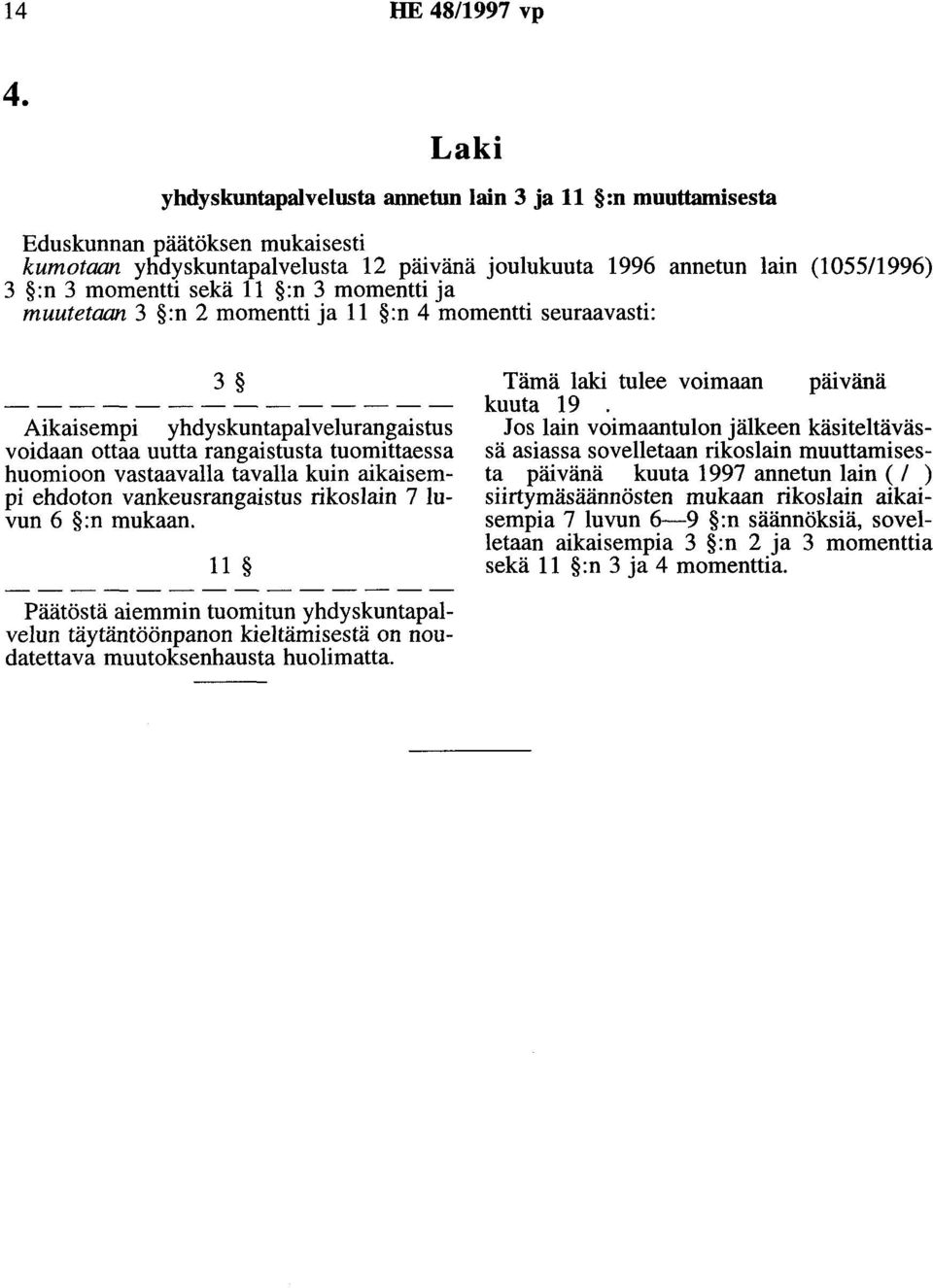 11 :n 3 momentti ja muutetaan 3 :n 2 momentti ja 11 :n 4 momentti seuraavasti: 3 Aikaisempi yhdyskuntapalvelurangaistus voidaan ottaa uutta rangaistusta tuomittaessa huomioon vastaavalla tavalla kuin