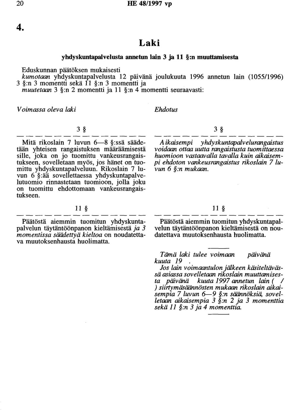 11 :n 3 momentti ja muutetaan 3 :n 2 momentti ja 11 :n 4 momentti seuraavasti: Voimassa oleva laki Ehdotus 3 Mitä rikoslain 7 luvun 6-8 :ssä säädetään yhteisen rangaistuksen määräämisestä sille, joka