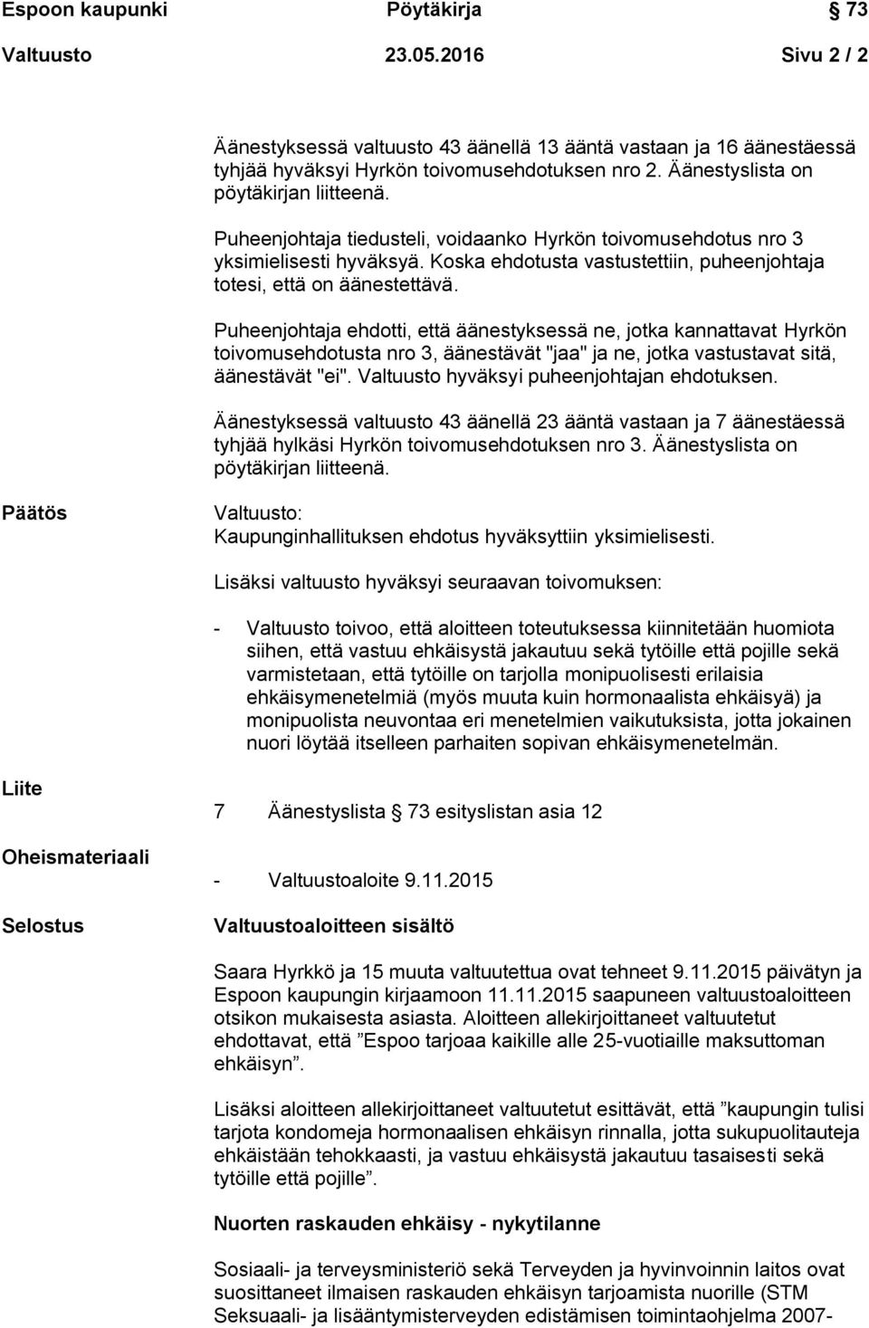 Puheenjohtaja ehdotti, että äänestyksessä ne, jotka kannattavat Hyrkön toivomusehdotusta nro 3, äänestävät "jaa" ja ne, jotka vastustavat sitä, äänestävät "ei".