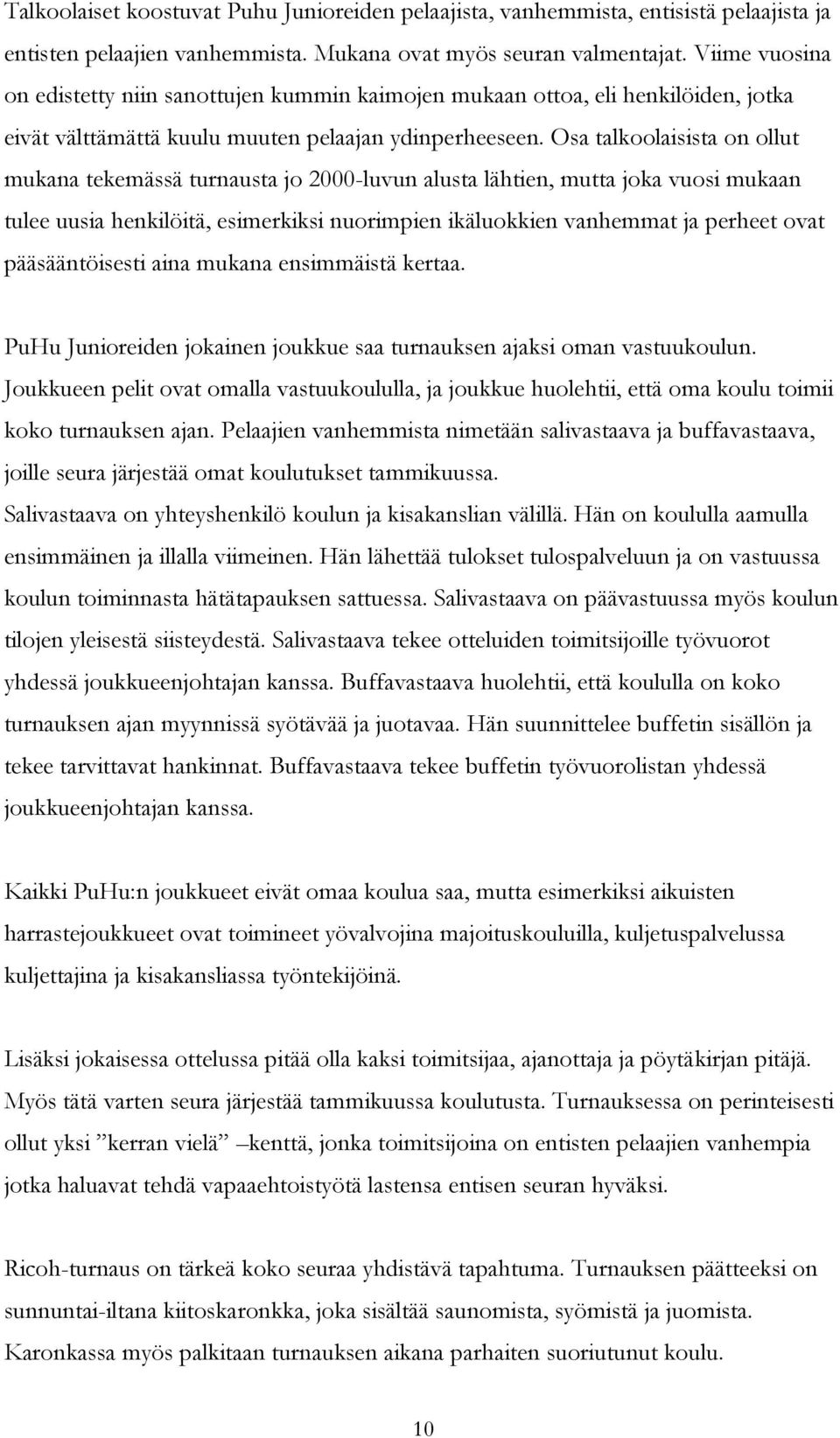 Osa talkoolaisista on ollut mukana tekemässä turnausta jo 2000-luvun alusta lähtien, mutta joka vuosi mukaan tulee uusia henkilöitä, esimerkiksi nuorimpien ikäluokkien vanhemmat ja perheet ovat