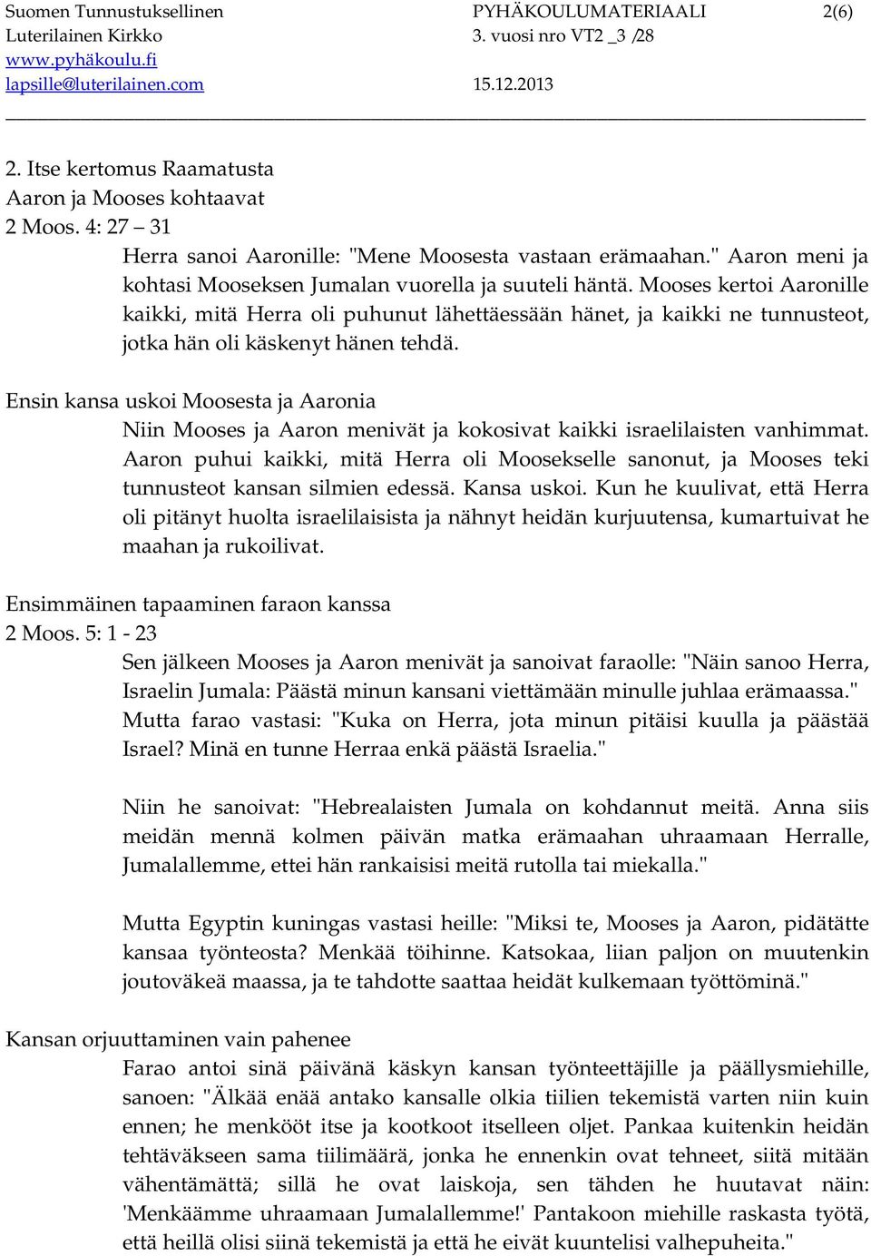 Mooses kertoi Aaronille kaikki, mitä Herra oli puhunut lähettäessään hänet, ja kaikki ne tunnusteot, jotka hän oli käskenyt hänen tehdä.