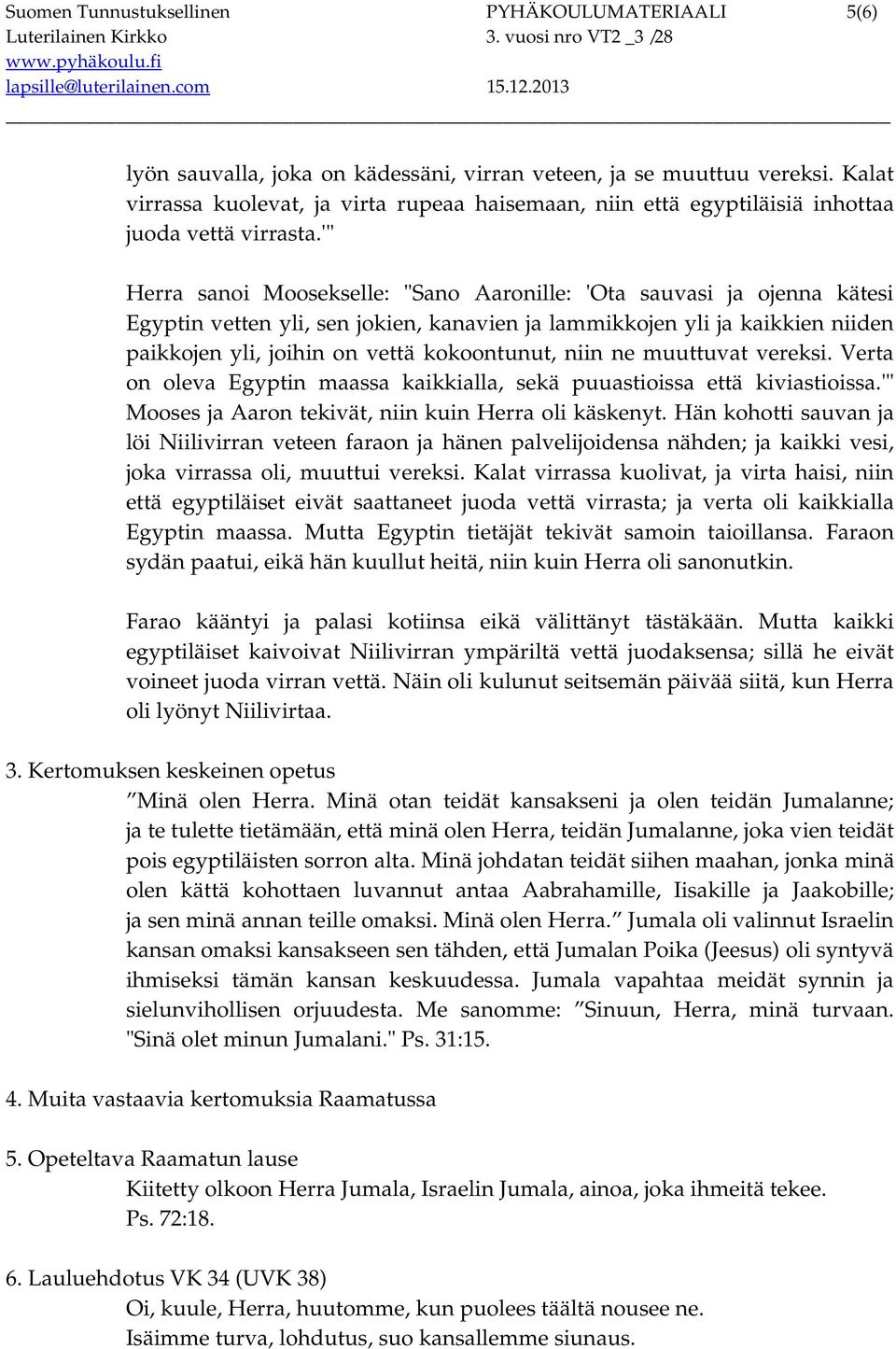 '" Herra sanoi Moosekselle: "Sano Aaronille: 'Ota sauvasi ja ojenna kätesi Egyptin vetten yli, sen jokien, kanavien ja lammikkojen yli ja kaikkien niiden paikkojen yli, joihin on vettä kokoontunut,