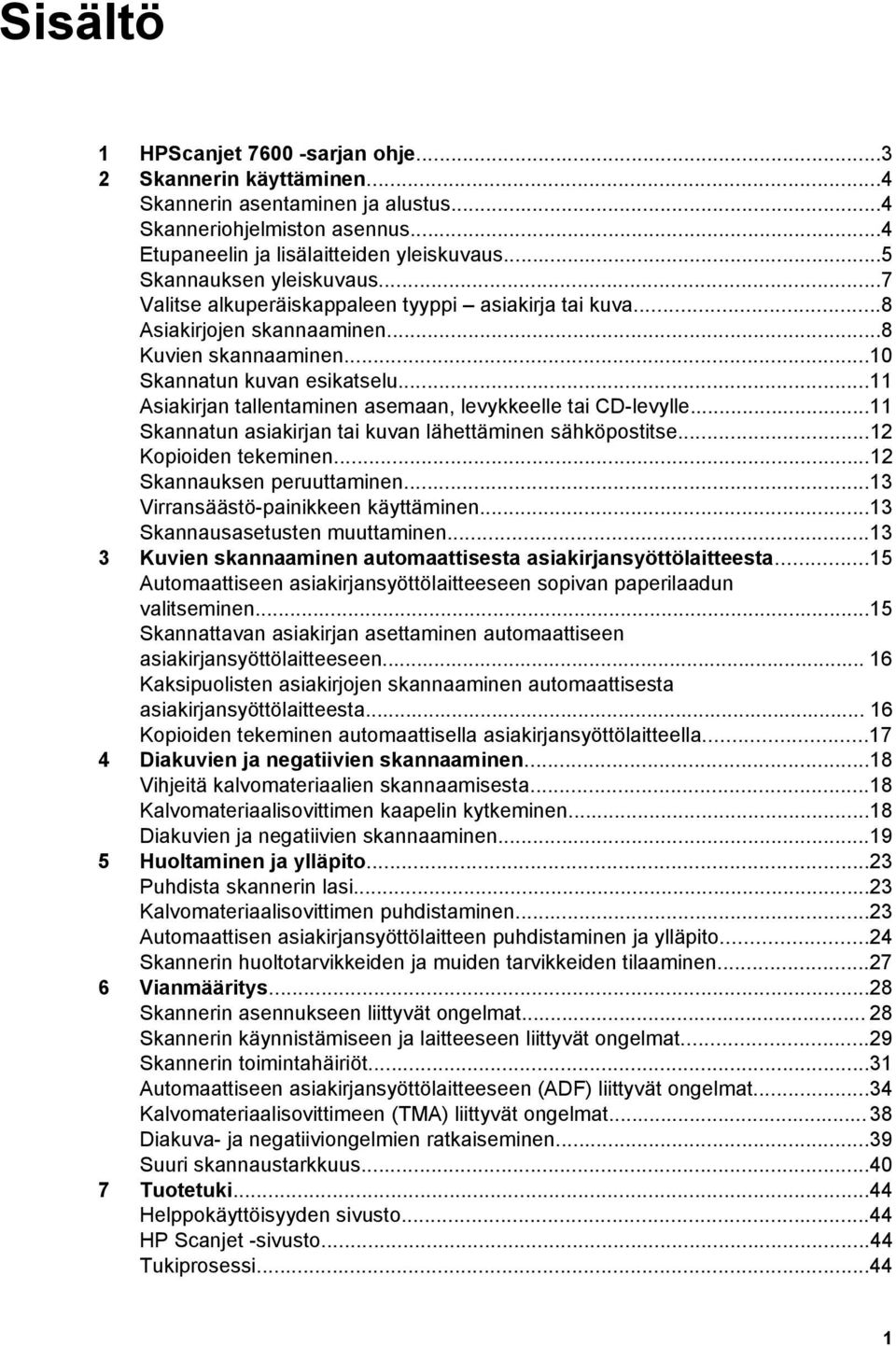 ..11 Asiakirjan tallentaminen asemaan, levykkeelle tai CD-levylle...11 Skannatun asiakirjan tai kuvan lähettäminen sähköpostitse...12 Kopioiden tekeminen...12 Skannauksen peruuttaminen.