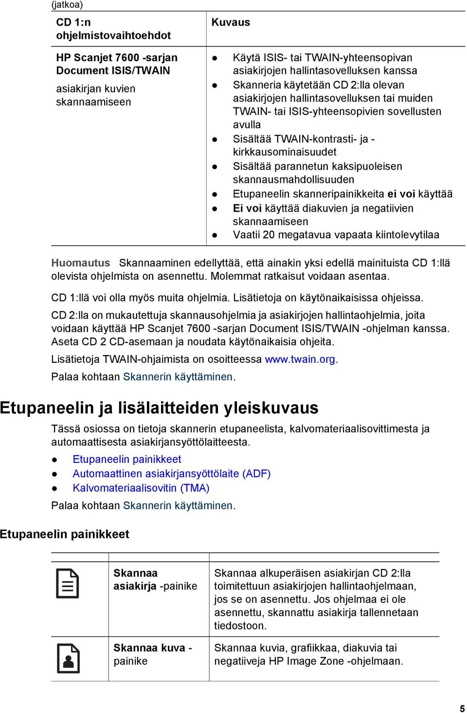 parannetun kaksipuoleisen skannausmahdollisuuden Etupaneelin skanneripainikkeita ei voi käyttää Ei voi käyttää diakuvien ja negatiivien skannaamiseen Vaatii 20 megatavua vapaata kiintolevytilaa