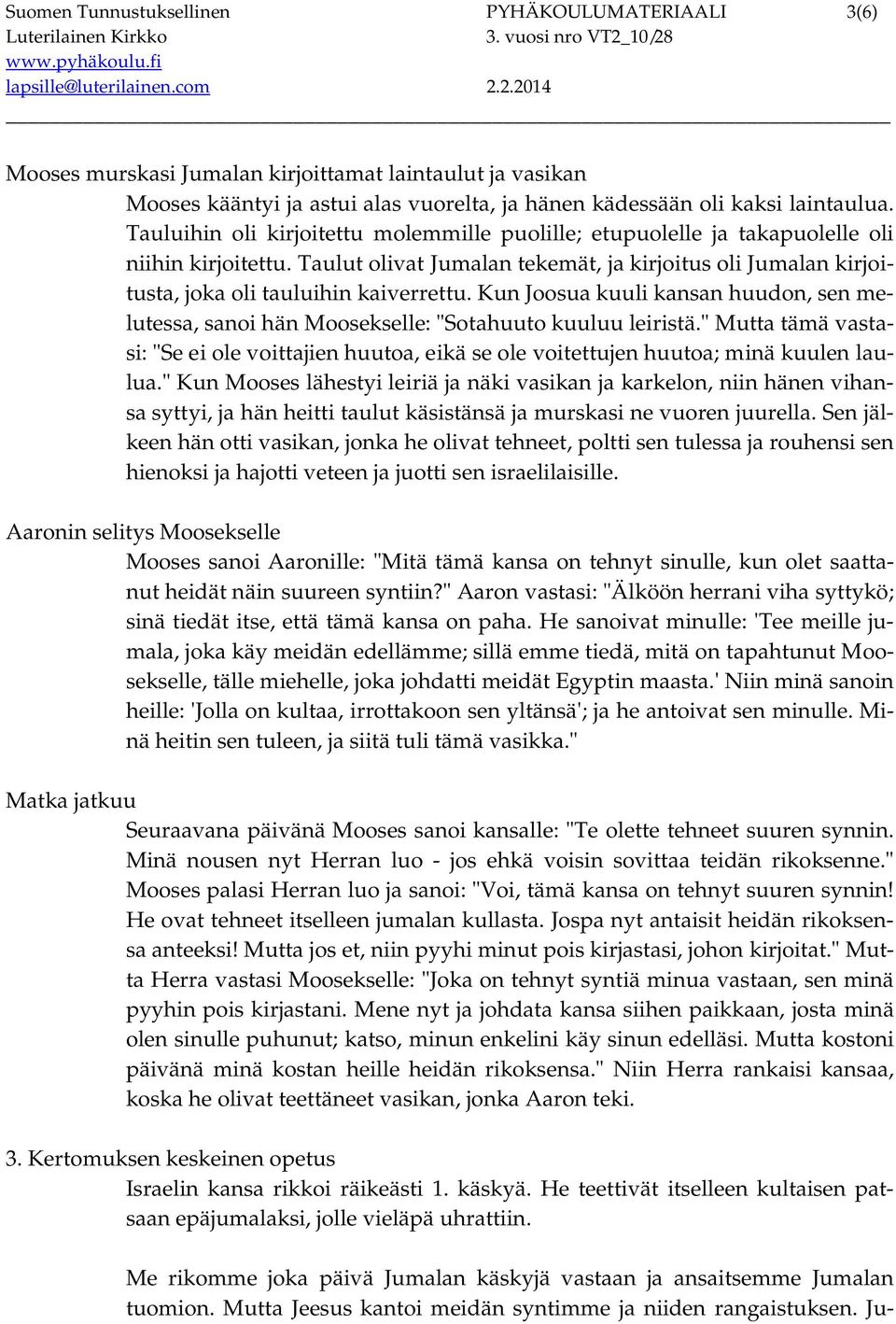 Kun Joosua kuuli kansan huudon, sen melutessa, sanoi hän Moosekselle: "Sotahuuto kuuluu leiristä." Mutta tämä vastasi: "Se ei ole voittajien huutoa, eikä se ole voitettujen huutoa; minä kuulen laulua.