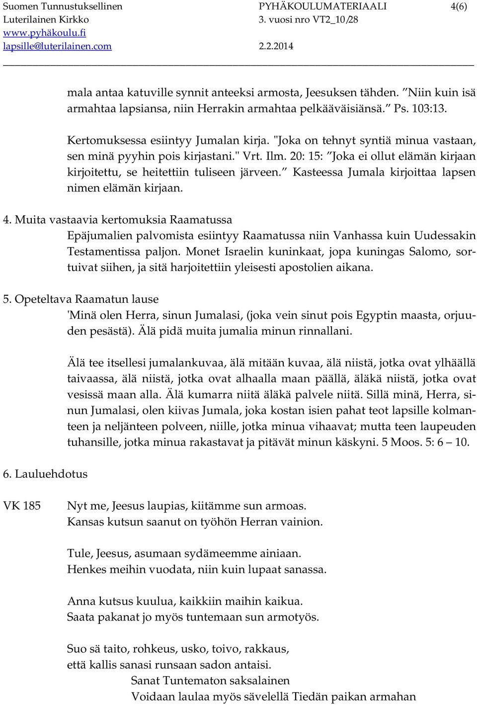 20: 15: Joka ei ollut elämän kirjaan kirjoitettu, se heitettiin tuliseen järveen. Kasteessa Jumala kirjoittaa lapsen nimen elämän kirjaan. 4.
