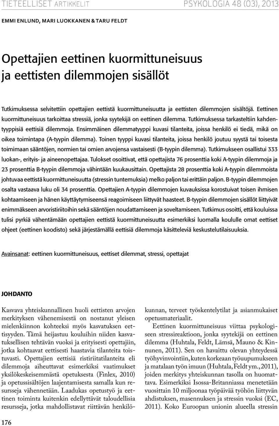 Tutkimuksessa tarkasteltiin kahdentyyppisiä eettisiä dilemmoja. Ensimmäinen dilemmatyyppi kuvasi tilanteita, joissa henkilö ei tiedä, mikä on oikea toimintapa (A-tyypin dilemma).