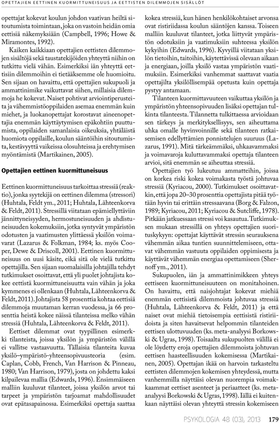 Esimerkiksi iän yhteyttä eettisiin dilemmoihin ei tietääksemme ole huomioitu. Sen sijaan on havaittu, että opettajien sukupuoli ja ammattinimike vaikuttavat siihen, millaisia dilemmoja he kokevat.