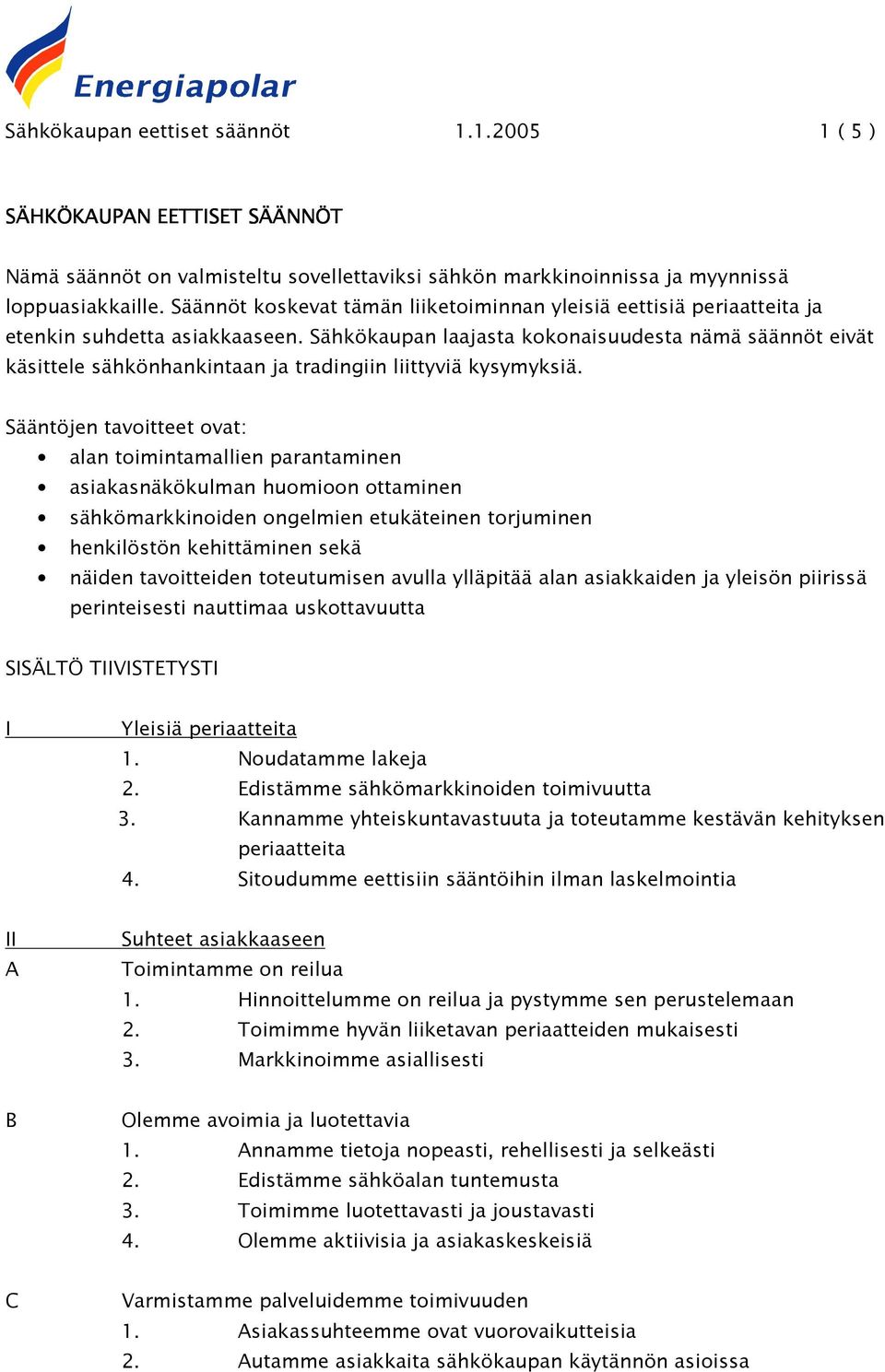 Sähkökaupan laajasta kokonaisuudesta nämä säännöt eivät käsittele sähkönhankintaan ja tradingiin liittyviä kysymyksiä.