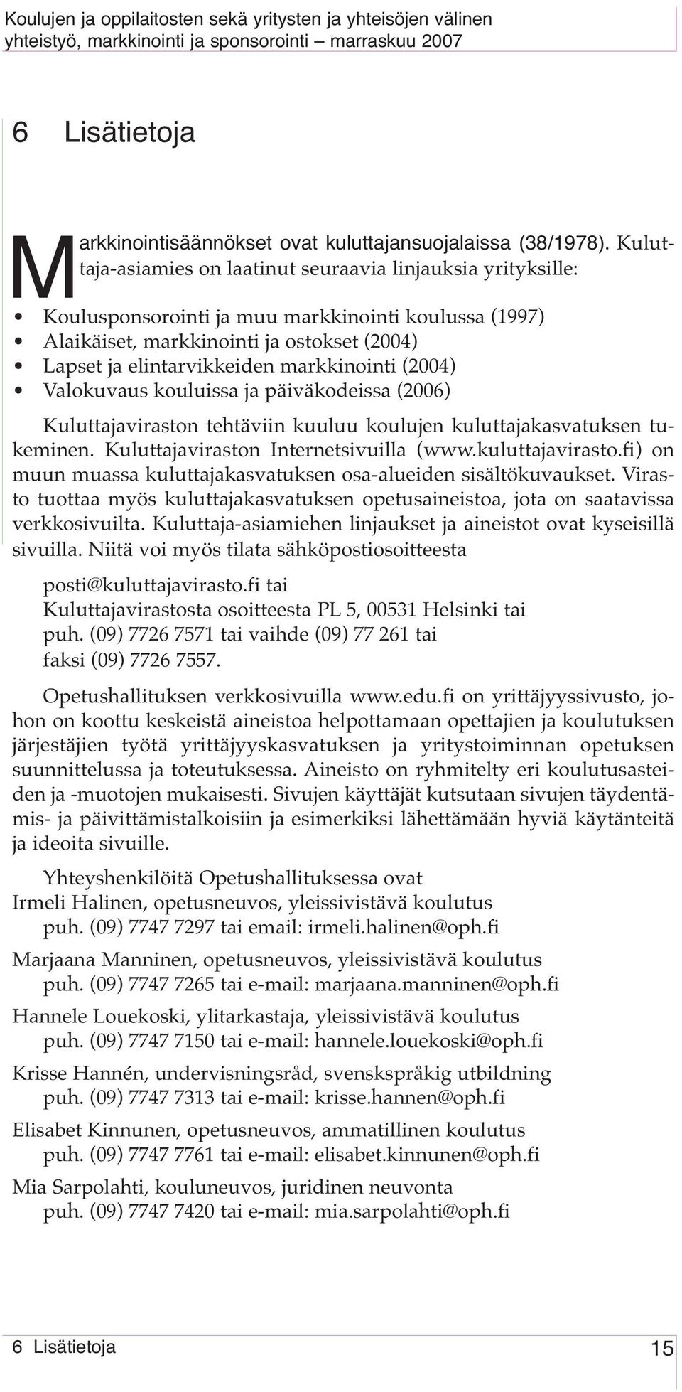 markkinointi (2004) Valokuvaus kouluissa ja päiväkodeissa (2006) Kuluttajaviraston tehtäviin kuuluu koulujen kuluttajakasvatuksen tukeminen. Kuluttajaviraston Internetsivuilla (www.kuluttajavirasto.
