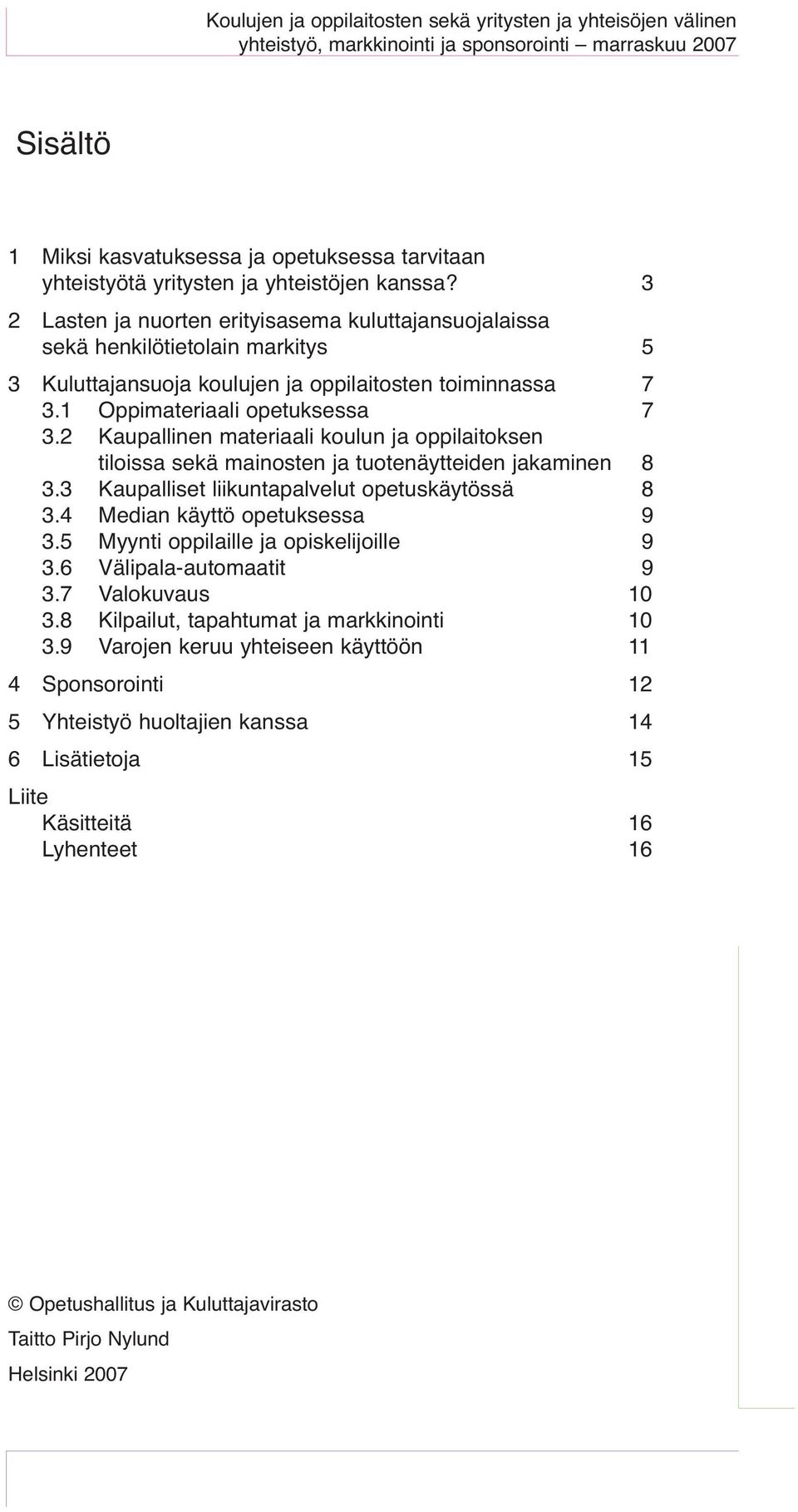 2 Kaupallinen materiaali koulun ja oppilaitoksen tiloissa sekä mainosten ja tuotenäytteiden jakaminen 8 3.3 Kaupalliset liikuntapalvelut opetuskäytössä 8 3.4 Median käyttö opetuksessa 9 3.