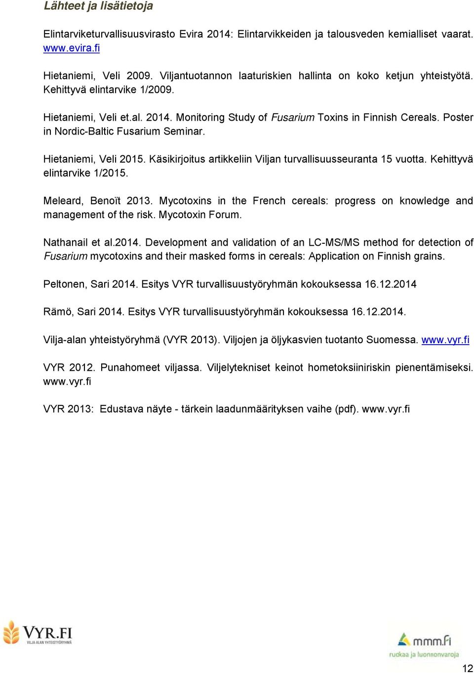 Poster in Nordic-Baltic Fusarium Seminar. Hietaniemi, Veli 2015. Käsikirjoitus artikkeliin Viljan turvallisuusseuranta 15 vuotta. Kehittyvä elintarvike 1/2015. Meleard, Benoït 2013.