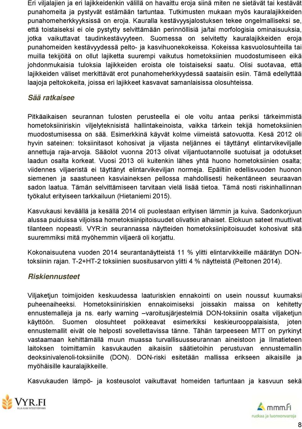 Kauralla kestävyysjalostuksen tekee ongelmalliseksi se, että toistaiseksi ei ole pystytty selvittämään perinnöllisiä ja/tai morfologisia ominaisuuksia, jotka vaikuttavat taudinkestävyyteen.