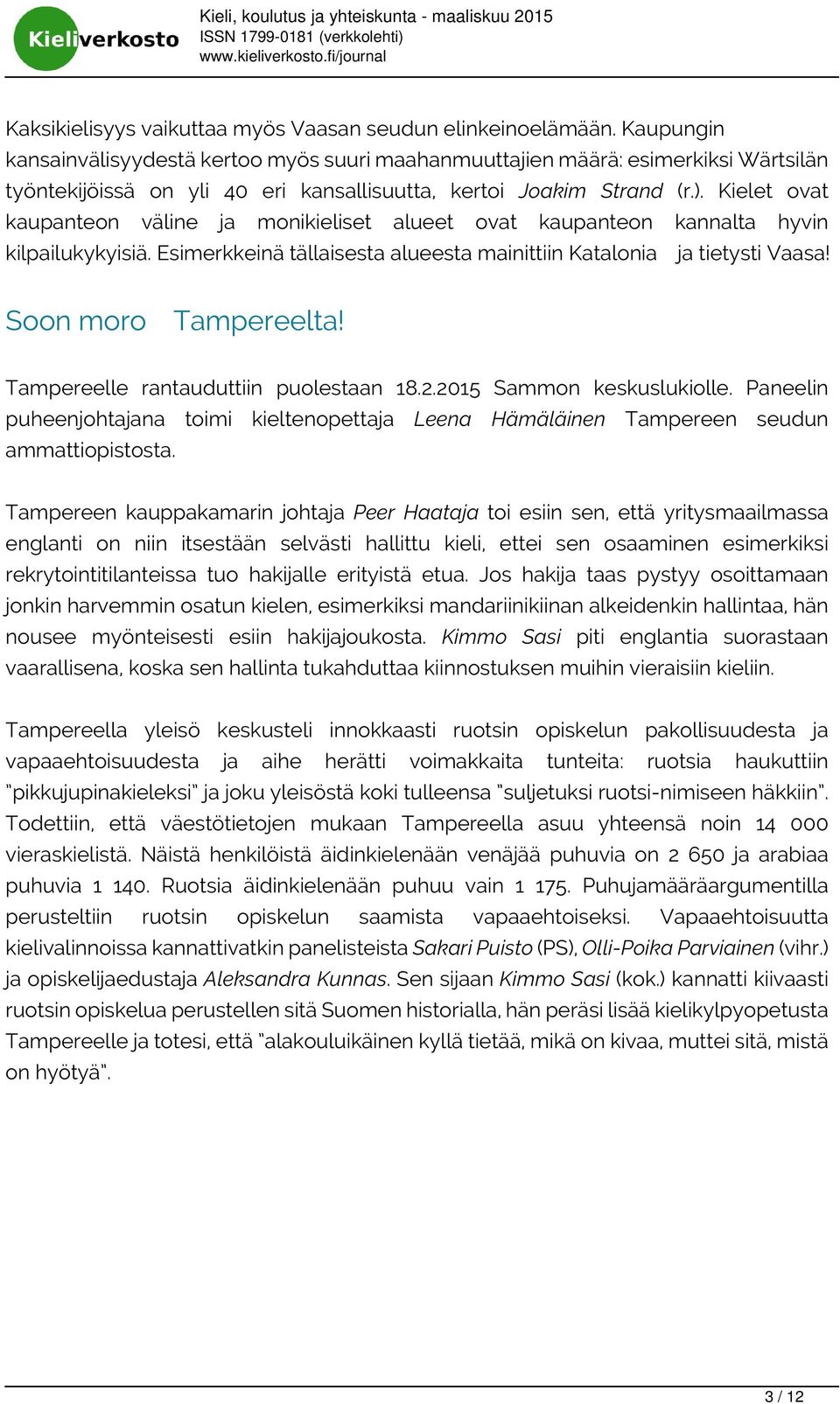 Kielet ovat kaupanteon väline ja monikieliset alueet ovat kaupanteon kannalta hyvin kilpailukykyisiä. Esimerkkeinä tällaisesta alueesta mainittiin Katalonia ja tietysti Vaasa! Soon moro Tampereelta!