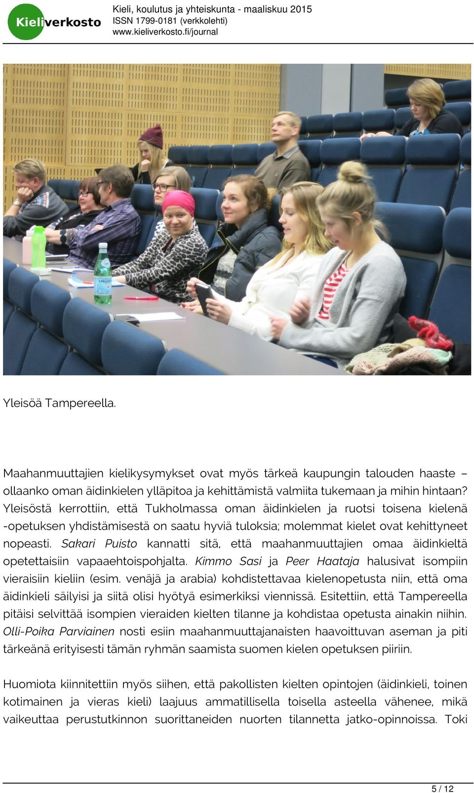 Sakari Puisto kannatti sitä, että maahanmuuttajien omaa äidinkieltä opetettaisiin vapaaehtoispohjalta. Kimmo Sasi ja Peer Haataja halusivat isompiin vieraisiin kieliin (esim.